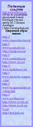 Подпись: Полезные ссылкиhttp:www.effecton.ru(тесты по различным школьным темам)Бегущая строка -автор М.СоколовАватары( http://avatardom.ru)Здоровый образ жизниhttp://www.rusmedserver.ru/http://www.nosmoke.ru/http://medproza.ru/http://www.resnichka.ru/http://www.zoj.ru/http://www.bydzdorov.ru/http://www.zdorovie.starinet.com/http://www.biogimnastika.ru/obraz.htmhttp://www.medland.ru/http://www.leovit.ru/http://www.koob.ru/food/http://test.msk.ru/