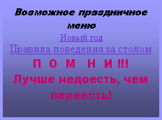 Подпись: Возможное праздничное меню Новый годПравила поведения за столомП  О  М   Н  И !!!Лучше недоесть, чем переесть!